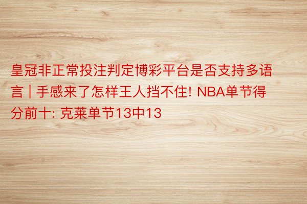 皇冠非正常投注判定博彩平台是否支持多语言 | 手感来了怎样王人挡不住! NBA单节得分前十: 克莱单节13中13