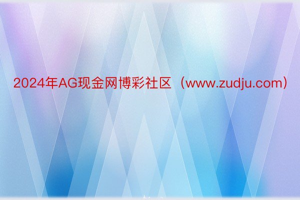 2024年AG现金网博彩社区（www.zudju.com）