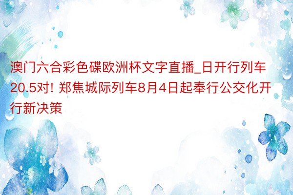 澳门六合彩色碟欧洲杯文字直播_日开行列车20.5对! 郑焦城际列车8月4日起奉行公交化开行新决策