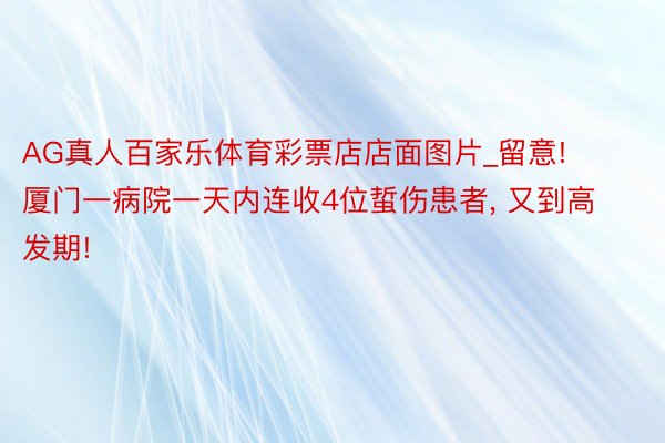 AG真人百家乐体育彩票店店面图片_留意! 厦门一病院一天内连收4位蜇伤患者, 又到高发期!