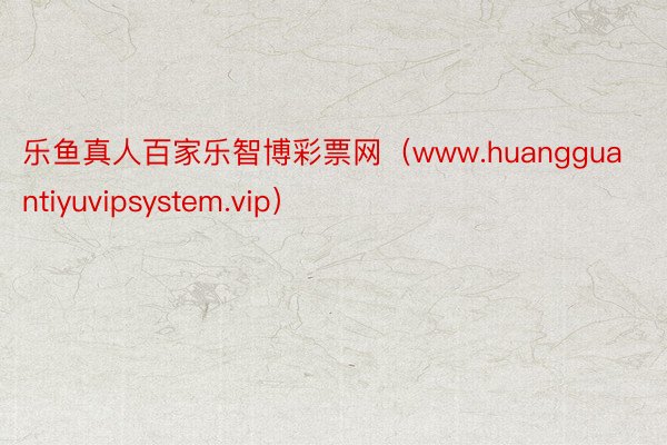 乐鱼真人百家乐智博彩票网（www.huangguantiyuvipsystem.vip）