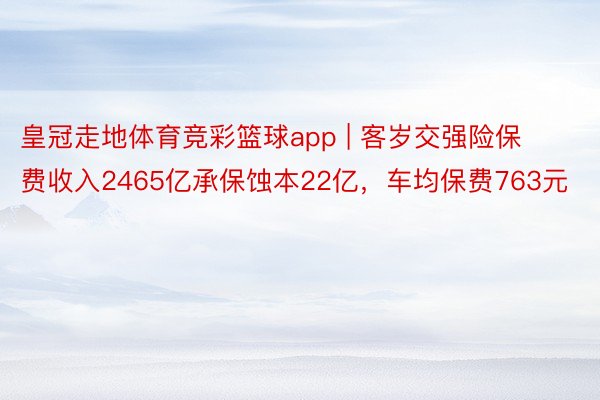 皇冠走地体育竞彩篮球app | 客岁交强险保费收入2465亿承保蚀本22亿，车均保费763元