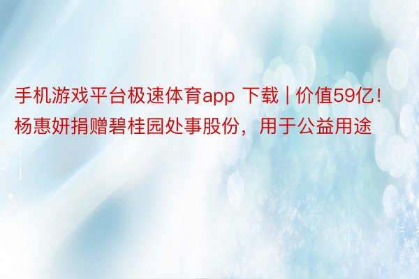 手机游戏平台极速体育app 下载 | 价值59亿！杨惠妍捐赠碧桂园处事股份，用于公益用途