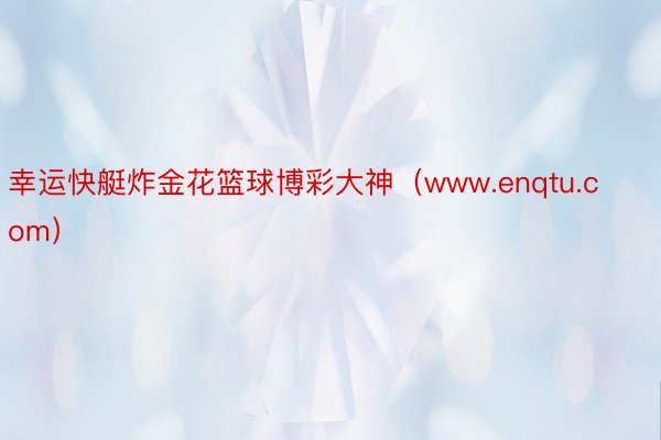 幸运快艇炸金花篮球博彩大神（www.enqtu.com）