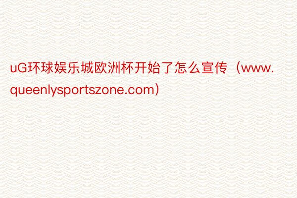 uG环球娱乐城欧洲杯开始了怎么宣传（www.queenlysportszone.com）