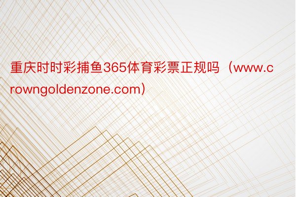 重庆时时彩捕鱼365体育彩票正规吗（www.crowngoldenzone.com）