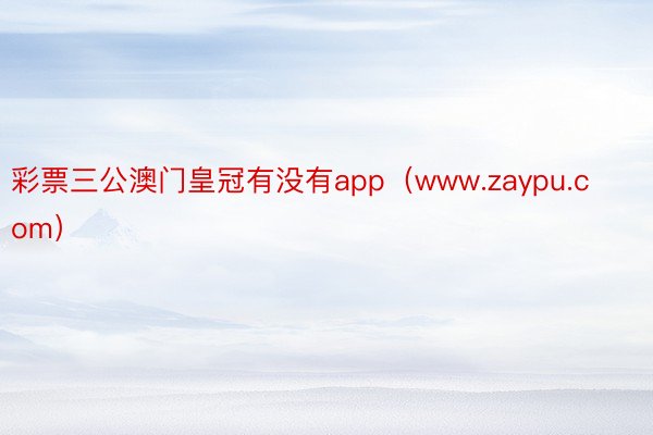 彩票三公澳门皇冠有没有app（www.zaypu.com）