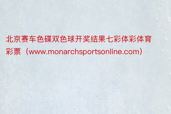 北京赛车色碟双色球开奖结果七彩体彩体育彩票（www.monarchsportsonline.com）