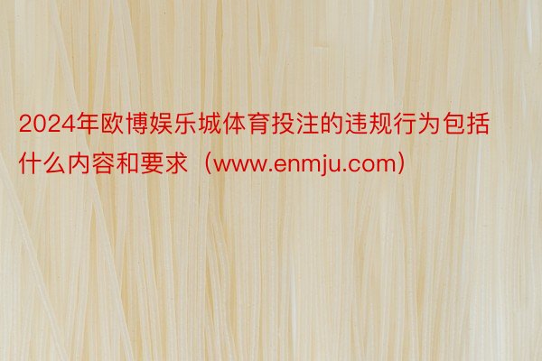 2024年欧博娱乐城体育投注的违规行为包括什么内容和要求（www.enmju.com）