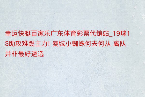 幸运快艇百家乐广东体育彩票代销站_19球13助攻难踢主力! 曼城小蜘蛛何去何从 离队并非最好遴选