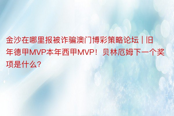 金沙在哪里报被诈骗澳门博彩策略论坛 | 旧年德甲MVP本年西甲MVP！贝林厄姆下一个奖项是什么？