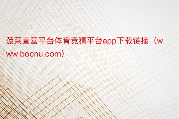菠菜直营平台体育竞猜平台app下载链接（www.bocnu.com）