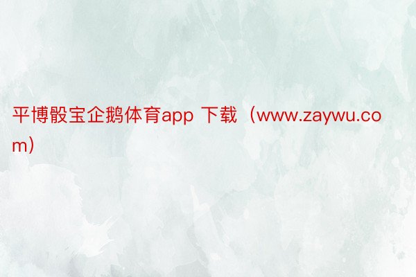 平博骰宝企鹅体育app 下载（www.zaywu.com）