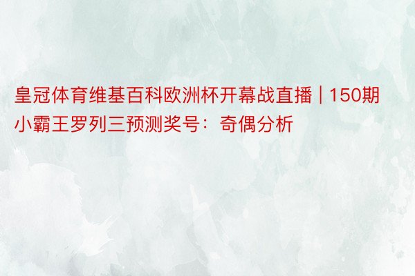 皇冠体育维基百科欧洲杯开幕战直播 | 150期小霸王罗列三预测奖号：奇偶分析