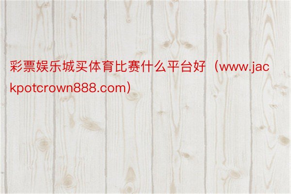 彩票娱乐城买体育比赛什么平台好（www.jackpotcrown888.com）