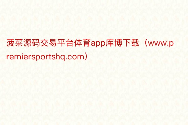 菠菜源码交易平台体育app库博下载（www.premiersportshq.com）