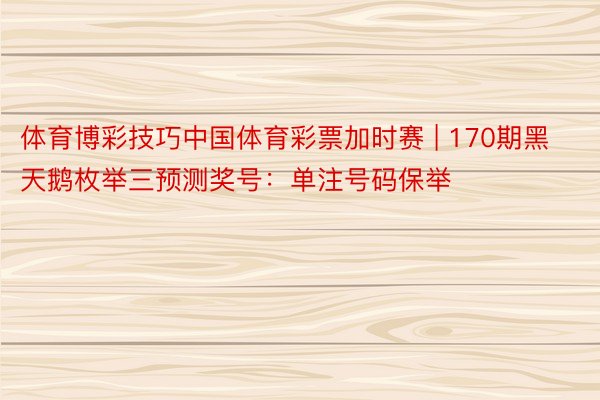 体育博彩技巧中国体育彩票加时赛 | 170期黑天鹅枚举三预测奖号：单注号码保举