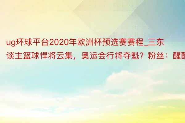 ug环球平台2020年欧洲杯预选赛赛程_三东谈主篮球悍将云集，奥运会行将夺魁？粉丝：醒醒