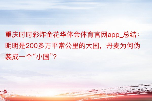 重庆时时彩炸金花华体会体育官网app_总结：明明是200多万平常公里的大国，丹麦为何伪装成一个“小国”？