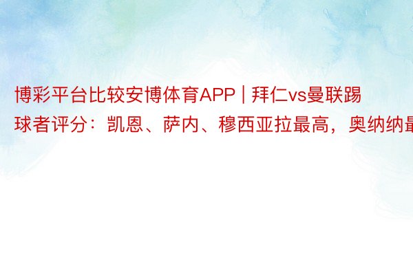 博彩平台比较安博体育APP | 拜仁vs曼联踢球者评分：凯恩、萨内、穆西亚拉最高，奥纳纳最低