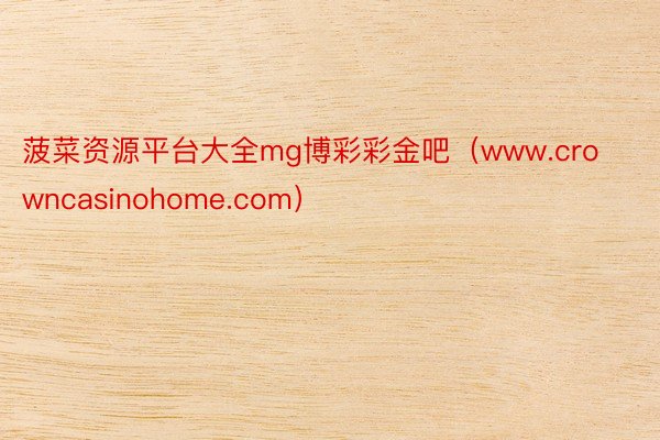 菠菜资源平台大全mg博彩彩金吧（www.crowncasinohome.com）