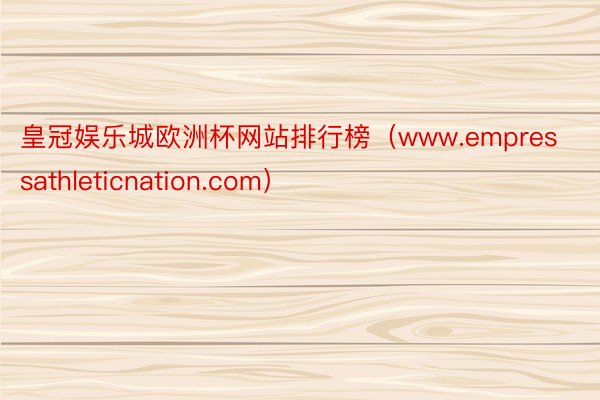 皇冠娱乐城欧洲杯网站排行榜（www.empressathleticnation.com）