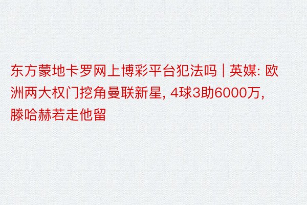 东方蒙地卡罗网上博彩平台犯法吗 | 英媒: 欧洲两大权门挖角曼联新星, 4球3助6000万, 滕哈赫若走他留