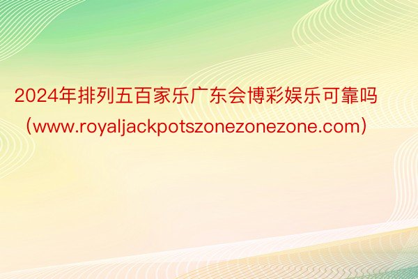 2024年排列五百家乐广东会博彩娱乐可靠吗（www.royaljackpotszonezonezone.com）