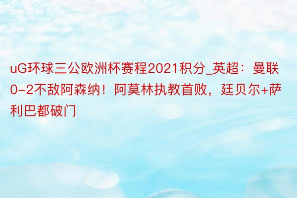 uG环球三公欧洲杯赛程2021积分_英超：曼联0-2不敌阿森纳！阿莫林执教首败，廷贝尔+萨利巴都破门