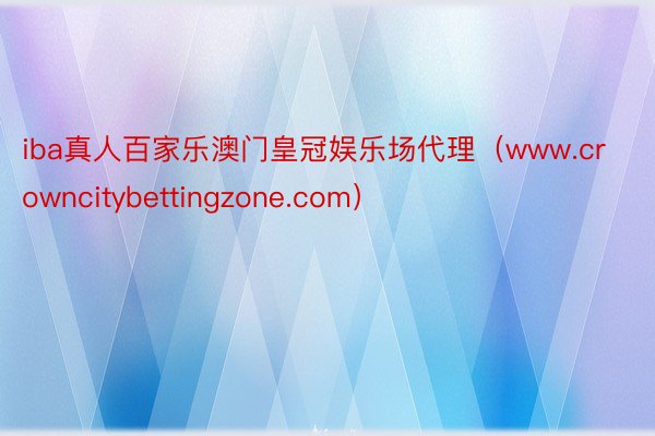 iba真人百家乐澳门皇冠娱乐场代理（www.crowncitybettingzone.com）