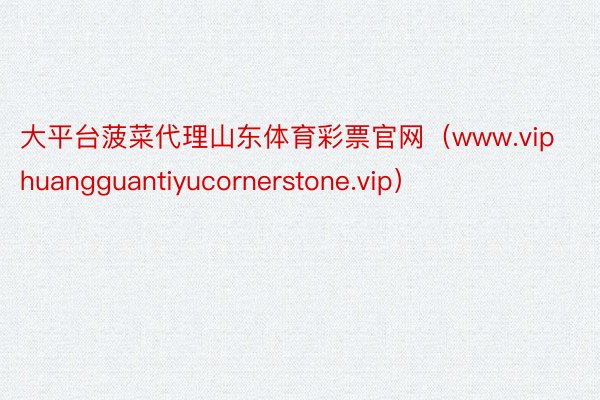 大平台菠菜代理山东体育彩票官网（www.viphuangguantiyucornerstone.vip）