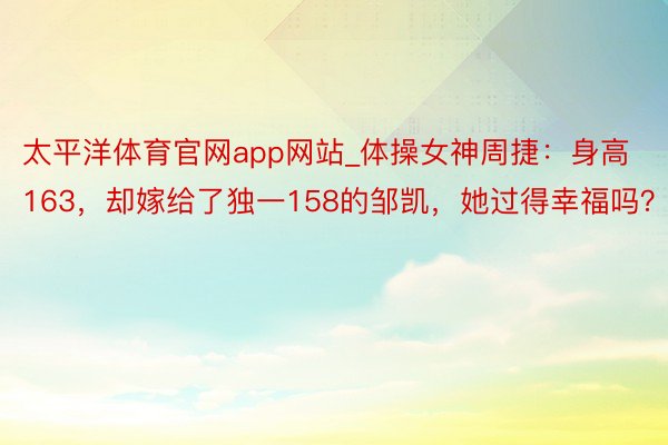 太平洋体育官网app网站_体操女神周捷：身高163，却嫁给了独一158的邹凯，她过得幸福吗？