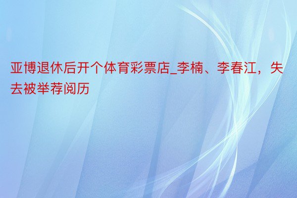 亚博退休后开个体育彩票店_李楠、李春江，失去被举荐阅历