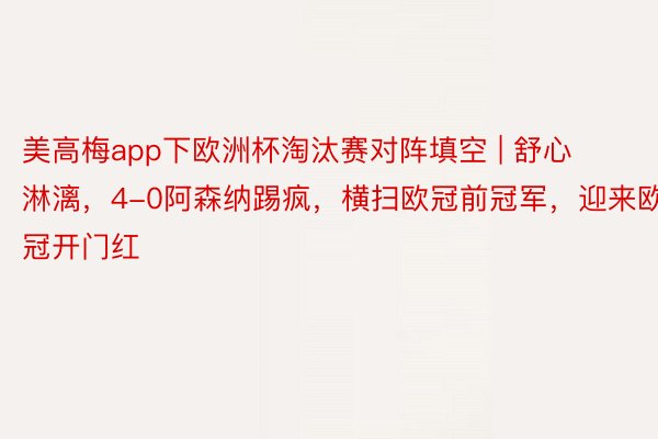 美高梅app下欧洲杯淘汰赛对阵填空 | 舒心淋漓，4-0阿森纳踢疯，横扫欧冠前冠军，迎来欧冠开门红