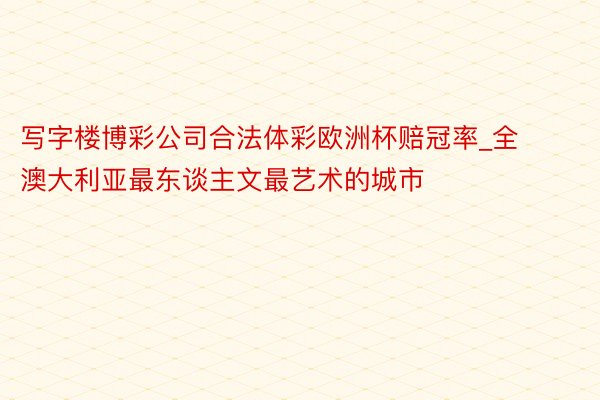 写字楼博彩公司合法体彩欧洲杯赔冠率_全澳大利亚最东谈主文最艺术的城市