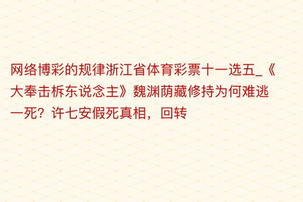 网络博彩的规律浙江省体育彩票十一选五_《大奉击柝东说念主》魏渊荫藏修持为何难逃一死？许七安假死真相，回转