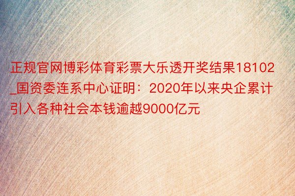 正规官网博彩体育彩票大乐透开奖结果18102_国资委连系中心证明：2020年以来央企累计引入各种社会本钱逾越9000亿元