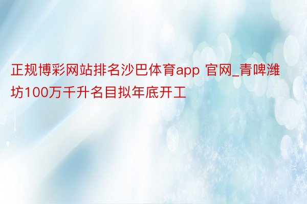 正规博彩网站排名沙巴体育app 官网_青啤潍坊100万千升名目拟年底开工