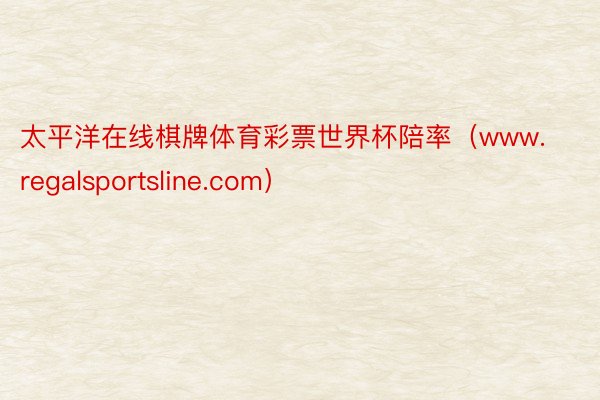 太平洋在线棋牌体育彩票世界杯陪率(www.regalsportsline.com)