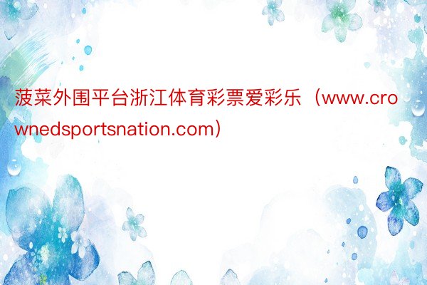 菠菜外围平台浙江体育彩票爱彩乐(www.crownedsportsnation.com)